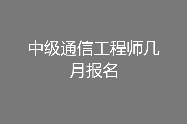 中级通信工程师几月报名