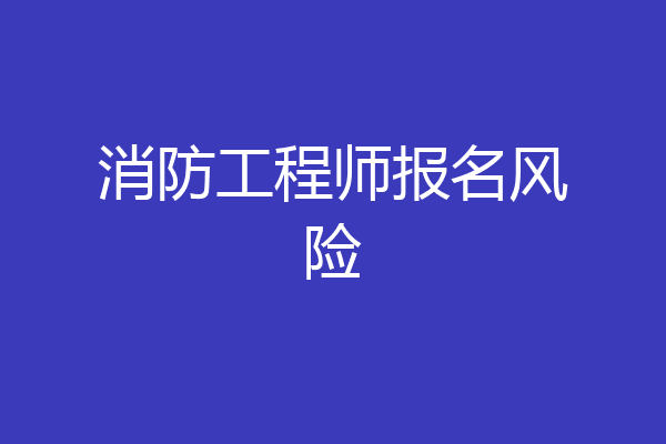 消防工程师报名风险