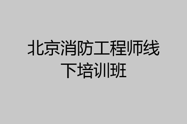北京消防工程师线下培训班