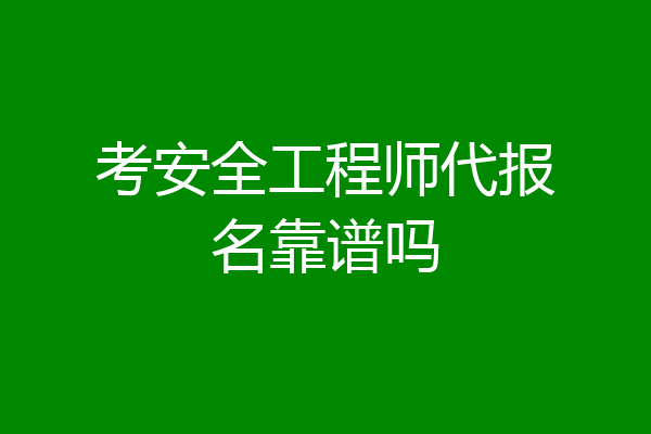 考安全工程师代报名靠谱吗