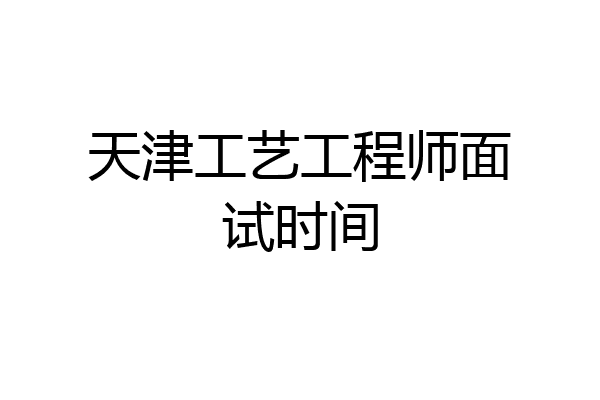 天津工艺工程师面试时间