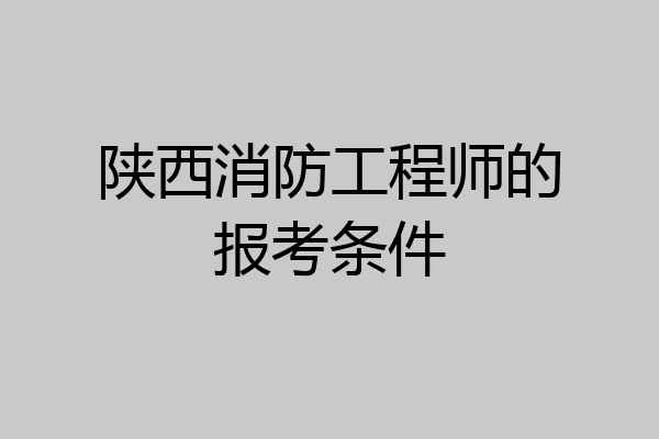 陕西消防工程师的报考条件