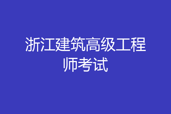浙江建筑高级工程师考试