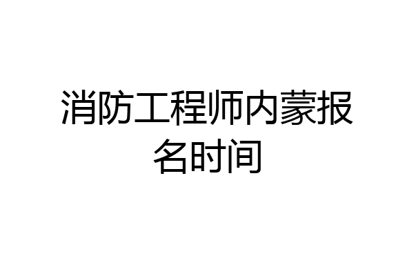 消防工程师内蒙报名时间