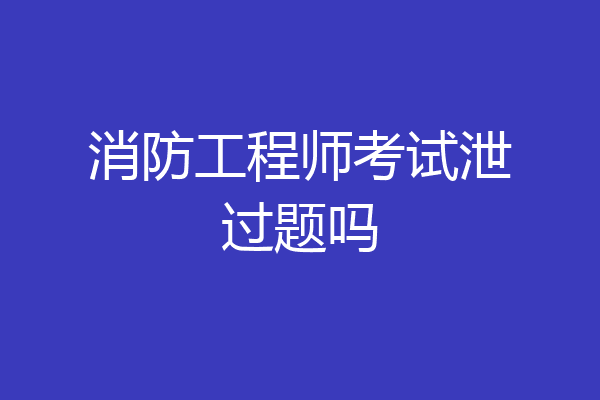 消防工程师考试泄过题吗