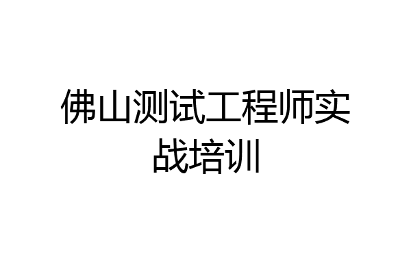 佛山测试工程师实战培训