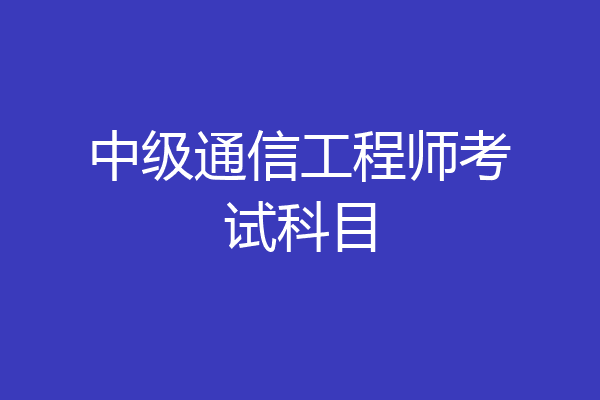 中级通信工程师考试科目