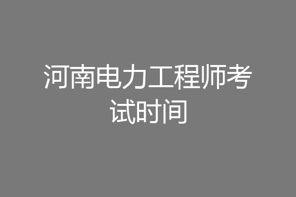 河南电力工程师考试时间