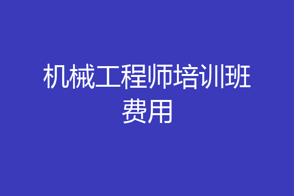 机械工程师培训班费用