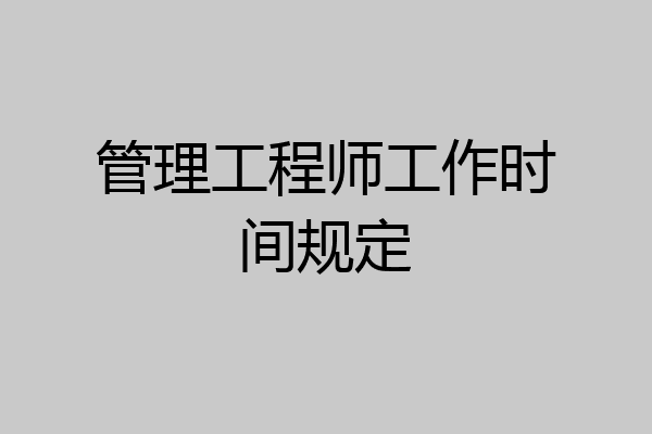 管理工程师工作时间规定
