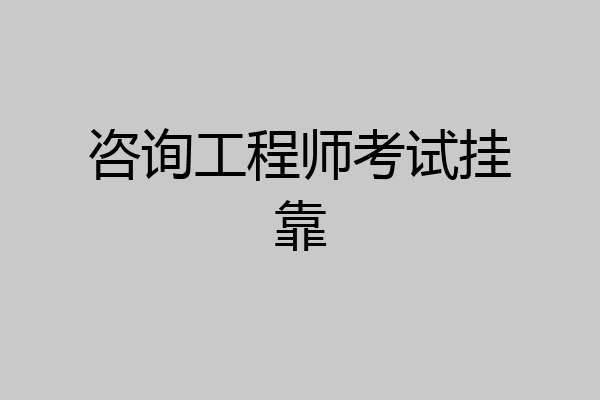 咨询工程师考试挂靠