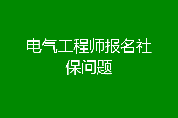 电气工程师报名社保问题