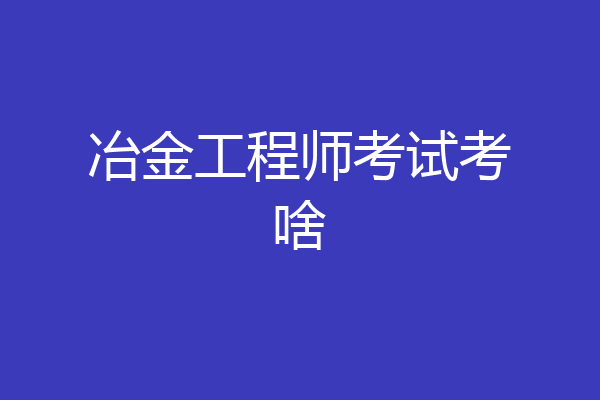 冶金工程师考试考啥