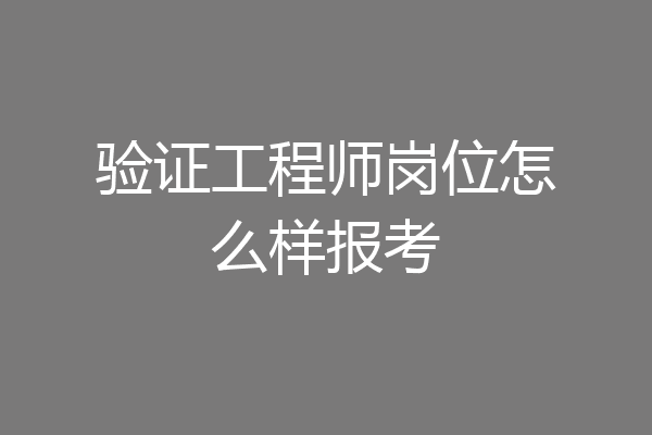 验证工程师岗位怎么样报考