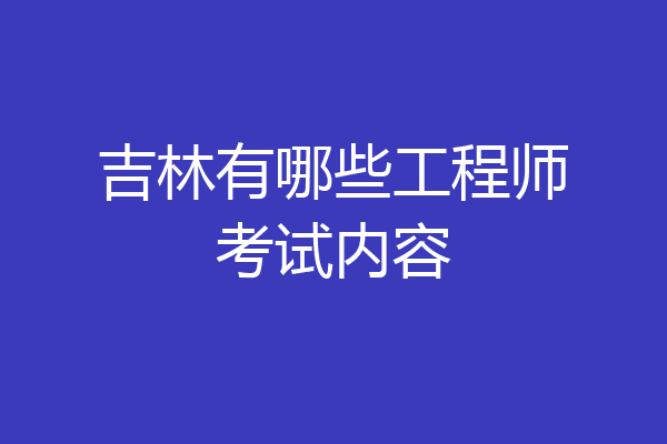 吉林有哪些工程师考试内容