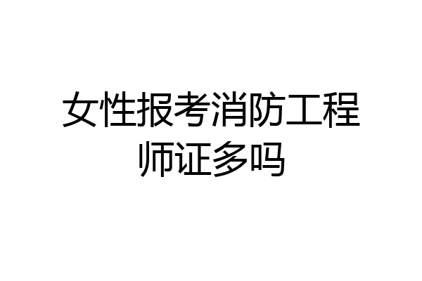 女性报考消防工程师证多吗