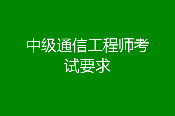 中级通信工程师考试要求