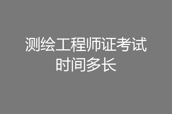 测绘工程师证考试时间多长