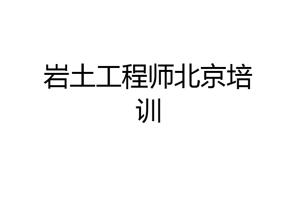 岩土工程师北京培训