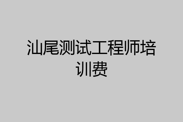 汕尾测试工程师培训费