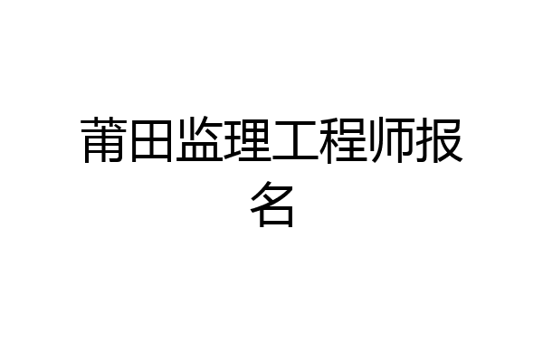 莆田监理工程师报名
