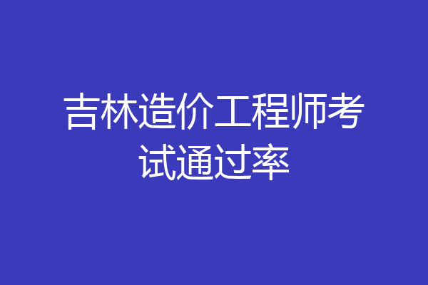 吉林造价工程师考试通过率