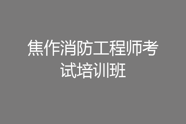 焦作消防工程师考试培训班