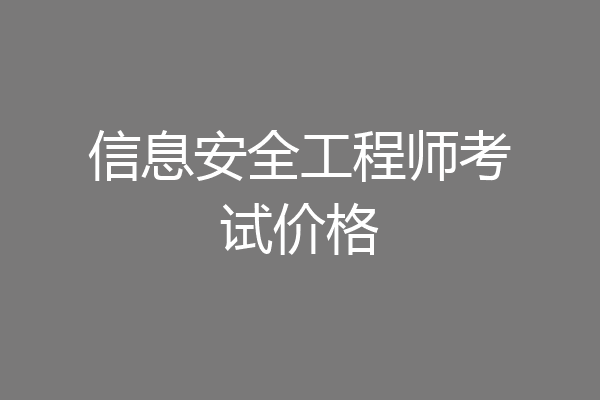 信息安全工程师考试价格