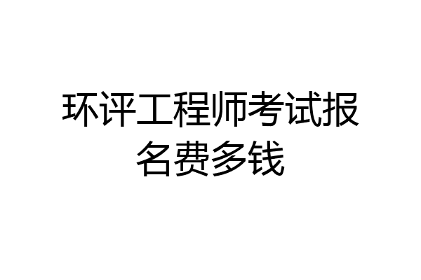 环评工程师考试报名费多钱