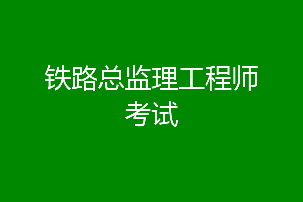 铁路总监理工程师考试