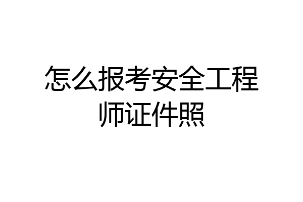 怎么报考安全工程师证件照