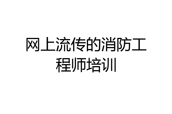 网上流传的消防工程师培训