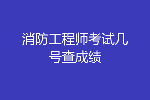消防工程师考试几号查成绩
