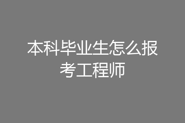 本科毕业生怎么报考工程师