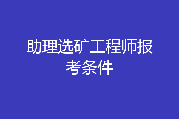 助理选矿工程师报考条件