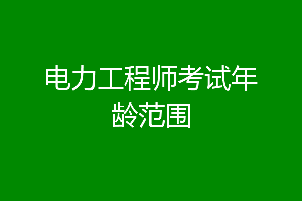 电力工程师考试年龄范围