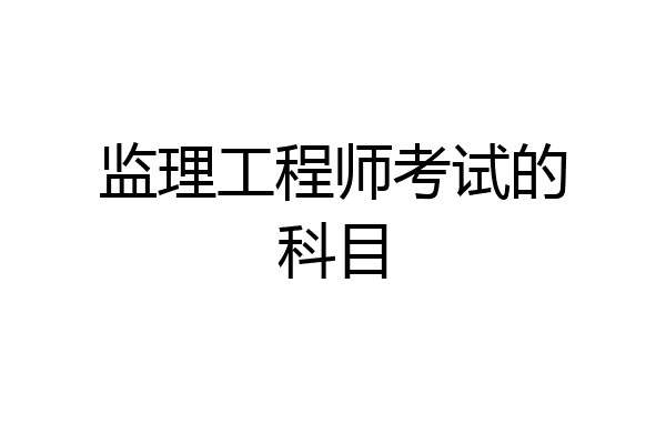 监理工程师考试的科目