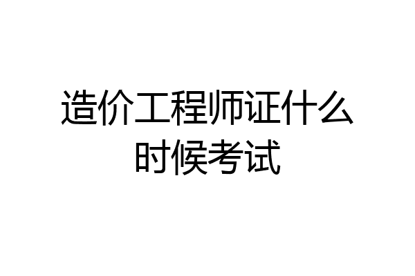造价工程师证什么时候考试