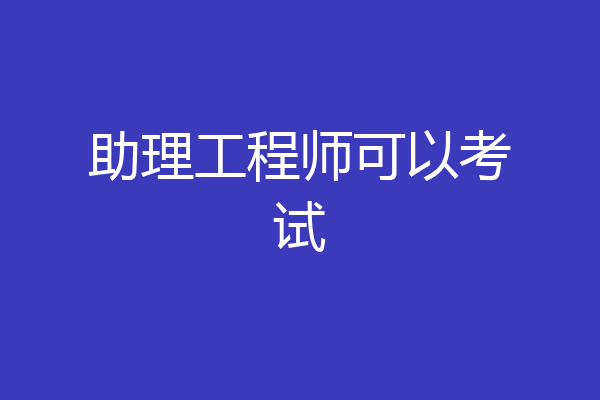 助理工程师可以考试