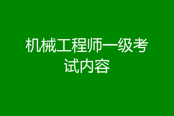机械工程师一级考试内容