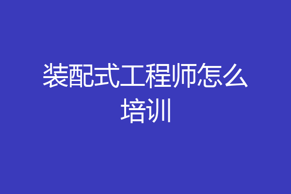装配式工程师怎么培训