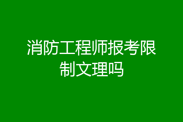 消防工程师报考限制文理吗