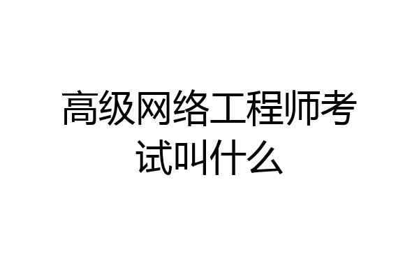 高级网络工程师考试叫什么