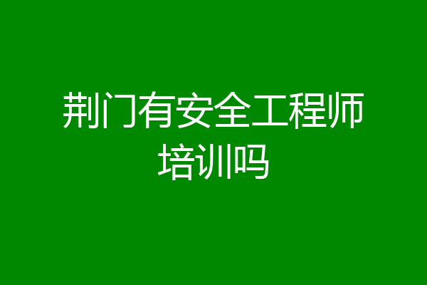 荆门有安全工程师培训吗