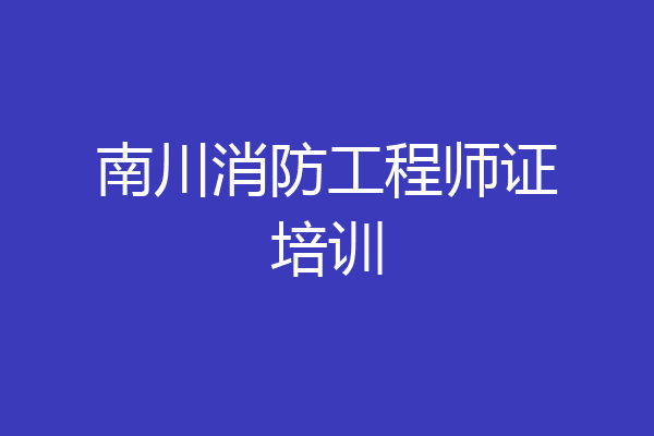 南川消防工程师证培训