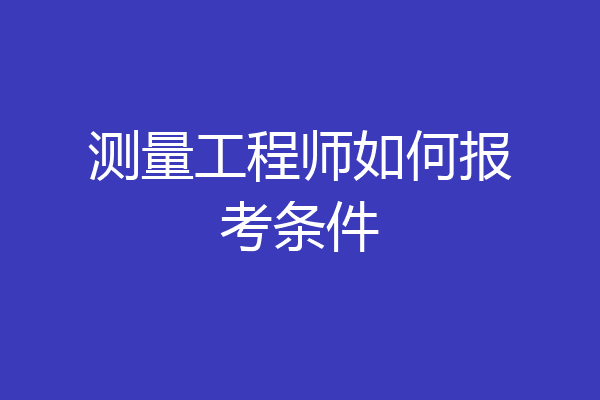 测量工程师如何报考条件