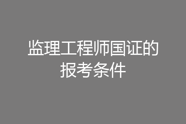 监理工程师国证的报考条件