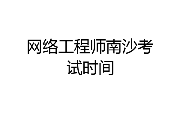 网络工程师南沙考试时间