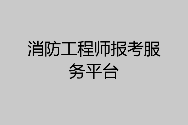 消防工程师报考服务平台
