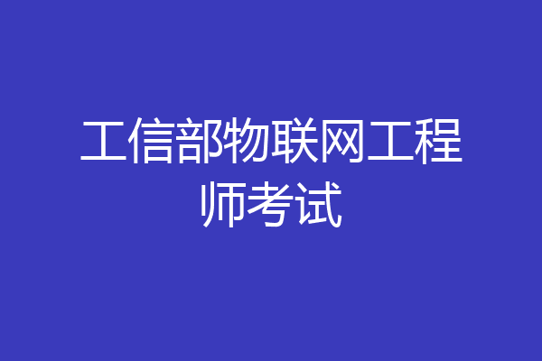 工信部物联网工程师考试